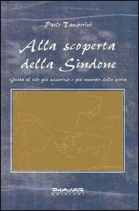 Alla scoperta della Sindone. Guida al telo pi&ugrave; misterioso e pi&ugrave; venerato della storia