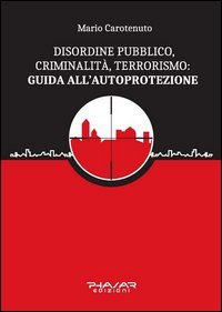 Disordine pubblico, criminalit&agrave;, terrorismo: guida all'autoprotezione
