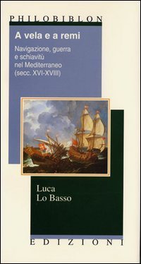 A vela e a rem. Navigazione, guerra e schiavit&ugrave; nel Mediterraneo (secc. XVI-XVIII)