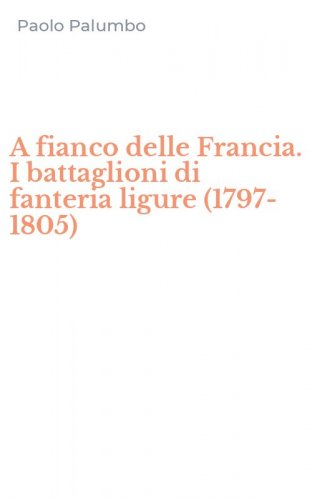 A fianco delle Francia. I battaglioni di fanteria ligure (1797-1805)