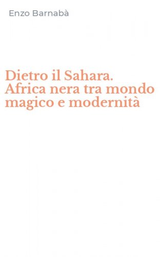 Dietro il Sahara. Africa nera tra mondo magico e modernit&agrave;