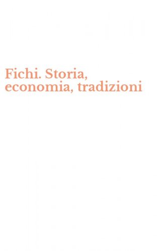 Fichi. Storia, economia, tradizioni
