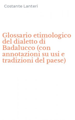 Glossario etimologico del dialetto di Badalucco (con annotazioni su usi e tradizioni del paese)