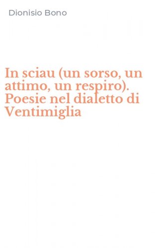 In sciau (un sorso, un attimo, un respiro). Poesie nel dialetto di Ventimiglia