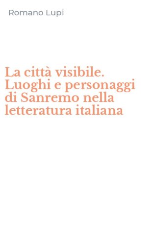 La citt&agrave; visibile. Luoghi e personaggi di Sanremo nella letteratura italiana