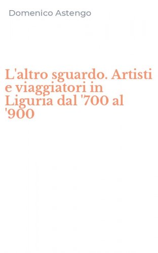 L'altro sguardo. Artisti e viaggiatori in Liguria dal '700 al '900