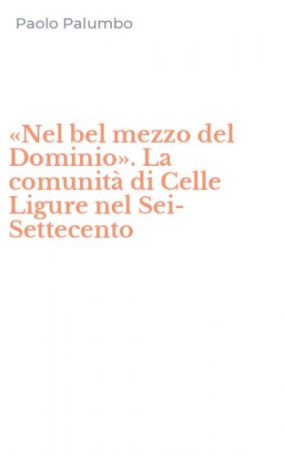 &laquo;Nel bel mezzo del Dominio&raquo;. La comunit&agrave; di Celle Ligure nel Sei-Settecento