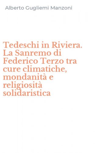 Tedeschi in Riviera. La Sanremo di Federico Terzo tra cure climatiche, mondanit&agrave; e religiosit&agrave; solidaristica