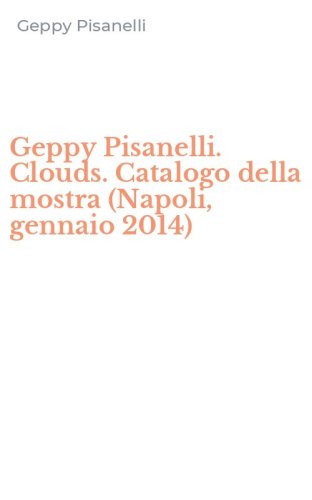 Geppy Pisanelli. Clouds. Catalogo della mostra (Napoli, gennaio 2014)