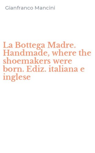 La Bottega Madre. Handmade, where the shoemakers were born. Ediz. italiana e inglese
