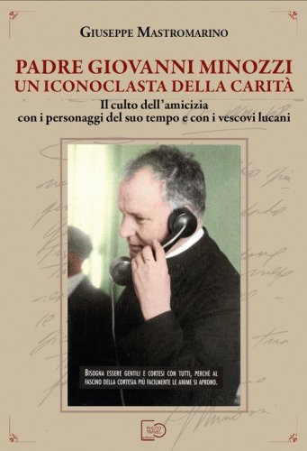 Padre Giovanni Minozzi un iconoclasta della carit&agrave;. Il culto dell'amicizia con i personaggi del suo tempo e con i vescovi lucani