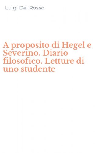 A proposito di Hegel e Severino. Diario filosofico. Letture di uno studente