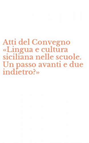 Atti del Convegno &laquo;Lingua e cultura siciliana nelle scuole. Un passo avanti e due indietro?&raquo;