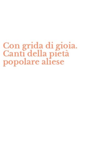 Con grida di gioia. Canti della piet&agrave; popolare aliese