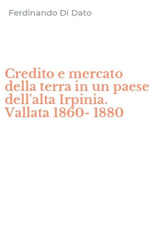 Credito e mercato della terra in un paese dell'alta Irpinia. Vallata 1860-1880