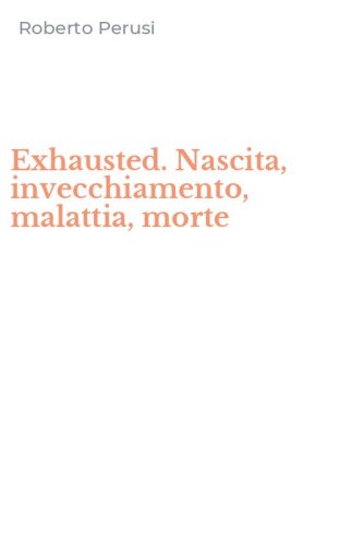 Exhausted. Nascita, invecchiamento, malattia, morte