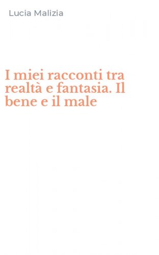 I miei racconti tra realt&agrave; e fantasia. Il bene e il male
