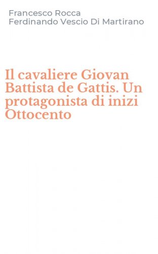 Il cavaliere Giovan Battista de Gattis. Un protagonista di inizi Ottocento