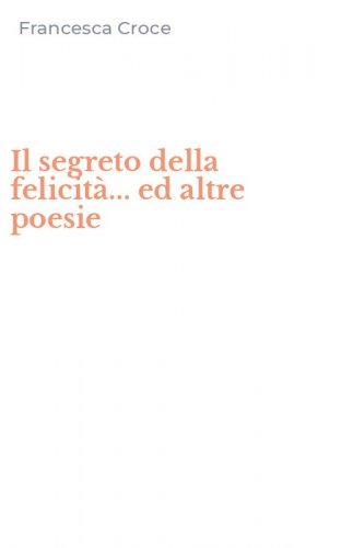 Il segreto della felicit&agrave;... ed altre poesie