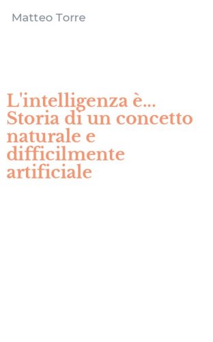 L'intelligenza &egrave;... Storia di un concetto naturale e difficilmente artificiale