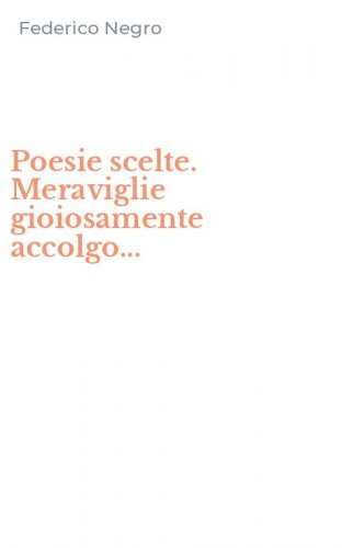 Poesie scelte. Meraviglie gioiosamente accolgo...