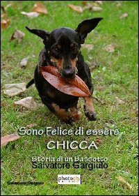 Sono felice di essere &laquo;Chicca&raquo;. Storia di un bassotto
