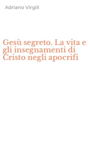 Ges&ugrave; segreto. La vita e gli insegnamenti di Cristo negli apocrifi