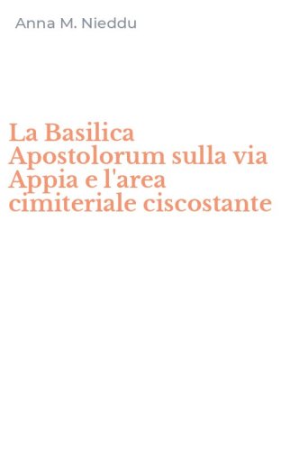 La Basilica Apostolorum sulla via Appia e l'area cimiteriale ciscostante