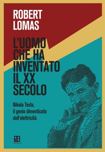 L'uomo che ha inventato il XX secolo. Nikola Tesla, il genio dimenticato dell'elettricit&agrave;