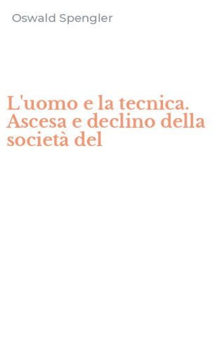 L'uomo e la tecnica. Ascesa e declino della societ&agrave; del