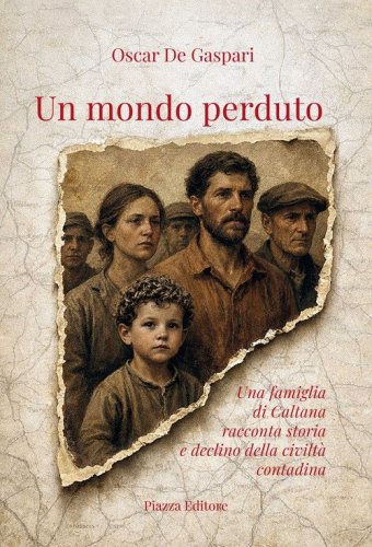 Un mondo perduto. Una famiglia di Caltana racconta storia e declino della civilt&agrave; contadina