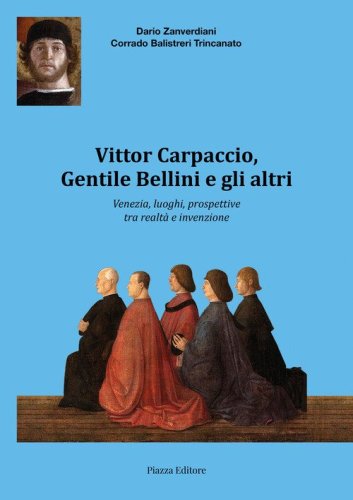 Vittor Carpaccio, Gentile Bellini e gli altri. Venezia, luoghi, prospettive tra realt&agrave; e invenzione
