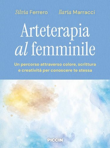 Arteterapia al femminile. Un percorso attraverso colore, scrittura e creativit&agrave; per conoscere te stessa