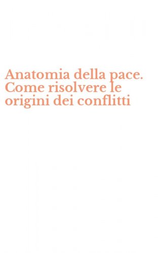 Anatomia della pace. Come risolvere le origini dei conflitti