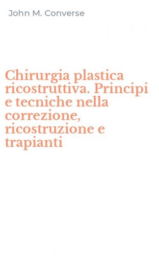 Chirurgia plastica ricostruttiva. Principi e tecniche nella correzione, ricostruzione e trapianti