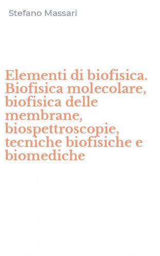 Elementi di biofisica. Biofisica molecolare, biofisica delle membrane, biospettroscopie, tecniche biofisiche e biomediche