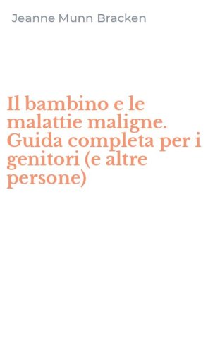 Il bambino e le malattie maligne. Guida completa per i genitori (e altre persone)