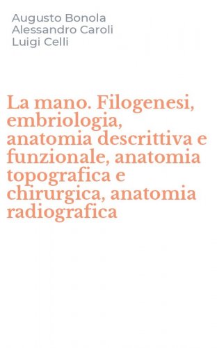 La mano. Filogenesi, embriologia, anatomia descrittiva e funzionale, anatomia topografica e chirurgica, anatomia radiografica