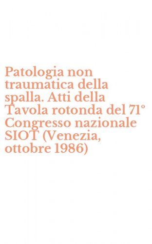 Patologia non traumatica della spalla. Atti della Tavola rotonda del 71&ordm; Congresso nazionale SIOT (Venezia, ottobre 1986)