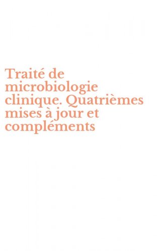 Trait&eacute; de microbiologie clinique. Quatri&egrave;mes mises &agrave; jour et compl&eacute;ments