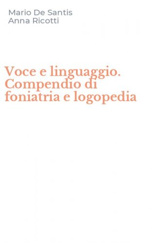 Voce e linguaggio. Compendio di foniatria e logopedia