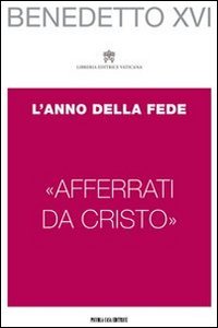 &laquo;Afferrati da Cristo&raquo;. L'anno della fede