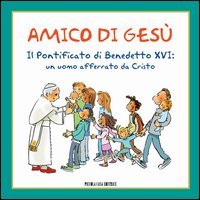 Amico di Ges&ugrave;. Il pontificato di Benedetto XVI. Un uomo afferrato da Cristo