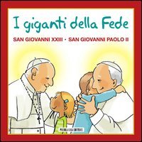 I giganti della fede. San Giovanni XXIII e san Giovanni Paolo II - SAN GIOVANNI XXIII E SAN GIOVANNI PAOLO II