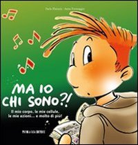 Ma io chi sono?! Il mio corpo, le mie cellule, le mie azioni... e molto di pi&ugrave;!