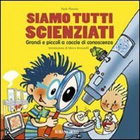 Siamo tutti scienziati. Grandi e piccoli a caccia di conoscenza - GRANDI E PICCOLI A CACCIA DI CONOSCENZA