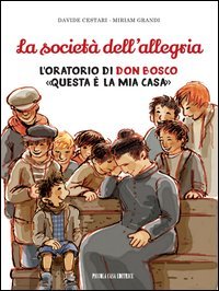 La societ&agrave; dell'allegria. L'oratorio di don Bosco: &laquo;Questa &egrave; la mia casa&raquo; - L'ORATORIO DI DON BOSCO: &laquo;QUESTA E' LA MIA CASA&raquo;
