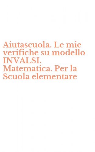 Aiutascuola. Le mie verifiche su modello INVALSI. Matematica. Per la Scuola elementare