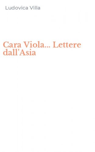 Cara Viola... Lettere dall'Asia