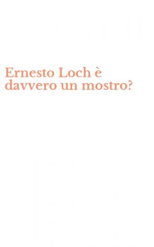 Ernesto Loch &egrave; davvero un mostro?